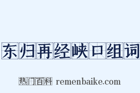 东归再经峡口组词是什么意思的图片